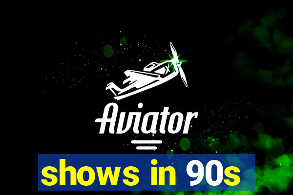 shows in 90s